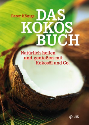 Das Kokosbuch: Natürlich heilen und genießen mit Kokosöl & Co. / Peter König